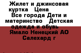 Жилет и джинсовая куртка › Цена ­ 1 500 - Все города Дети и материнство » Детская одежда и обувь   . Ямало-Ненецкий АО,Салехард г.